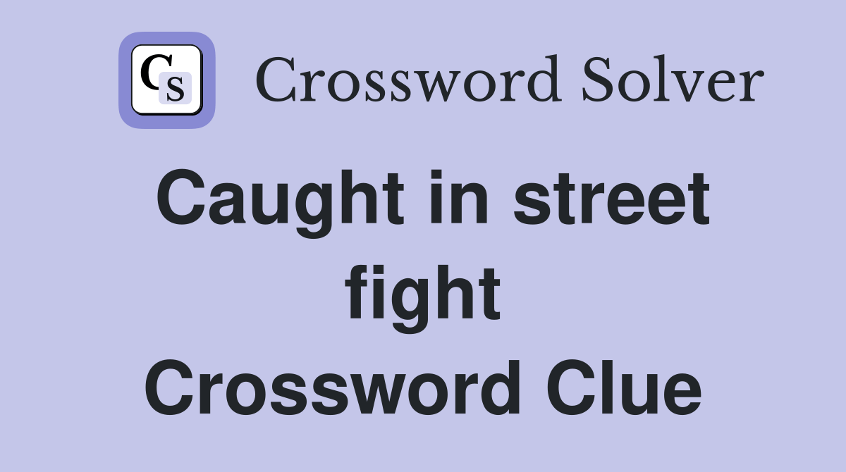 Caught in street fight Crossword Clue Answers Crossword Solver